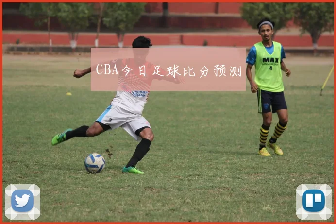 CBA今日足球比分预测