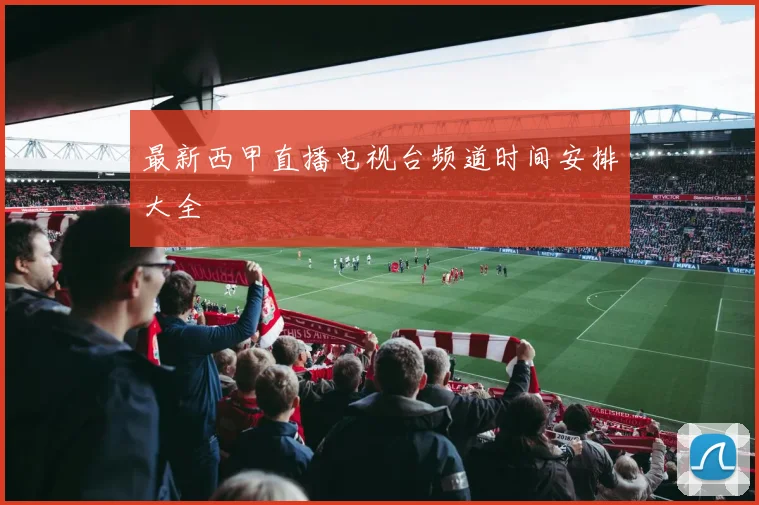 最新西甲直播电视台频道时间安排大全