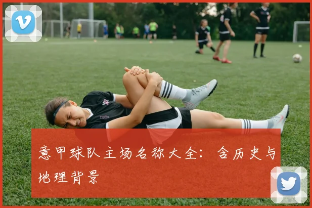 意甲球队主场名称大全:含历史与地理背景